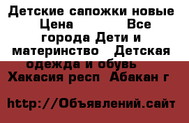 Детские сапожки новые › Цена ­ 2 600 - Все города Дети и материнство » Детская одежда и обувь   . Хакасия респ.,Абакан г.